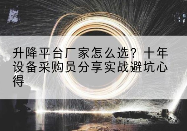 新和升降平台厂家-怎么选？十年设备采购员分享实战避坑心得
