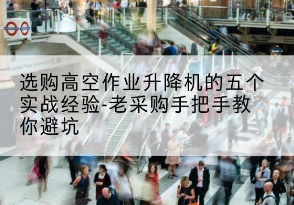 新和高空作业升降机厂家-选购高空作业升降机的五个实战经验-老采购手把手教你避坑