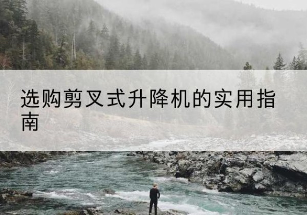 新和剪叉式升降机怎么选-选购剪叉式升降机的实用指南