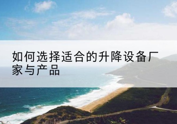 新和电动升降平台厂家-如何选择适合的升降设备厂家与产品